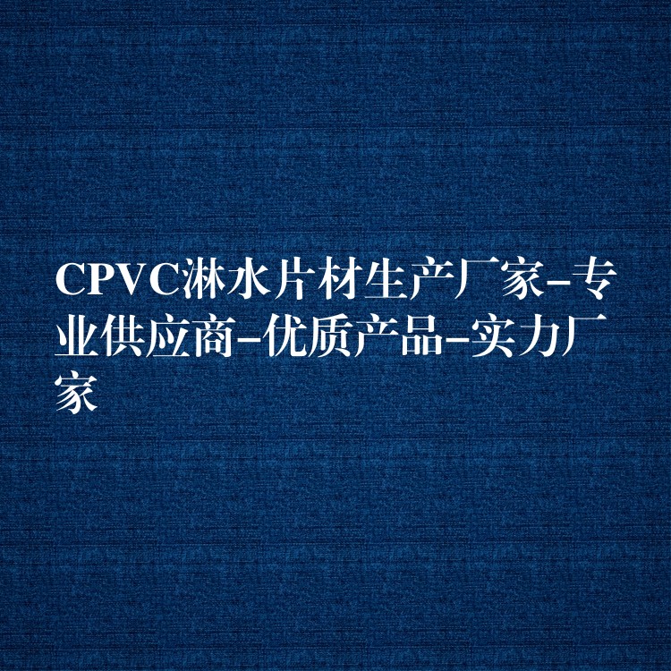 CPVC淋水片材生产厂家-专业供应商-优质产品-实力厂家