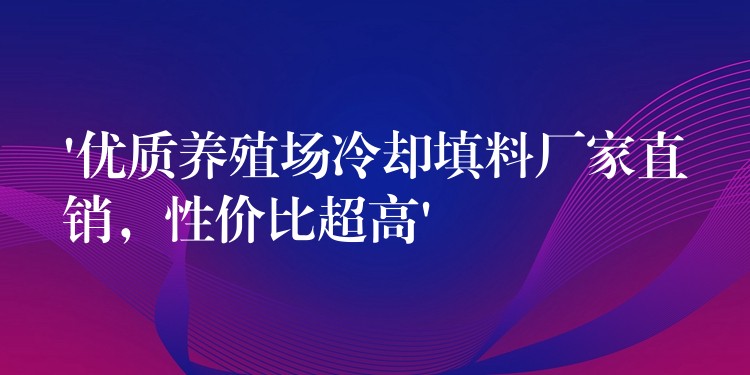 ‘优质养殖场冷却填料厂家直销，性价比超高’