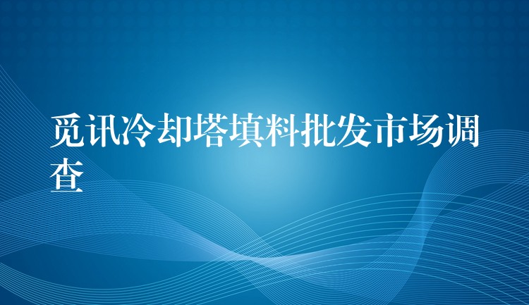 觅讯冷却塔填料批发市场调查