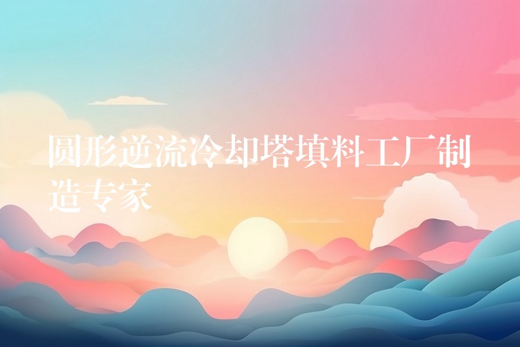 圆形逆流冷却塔填料工厂制造专家