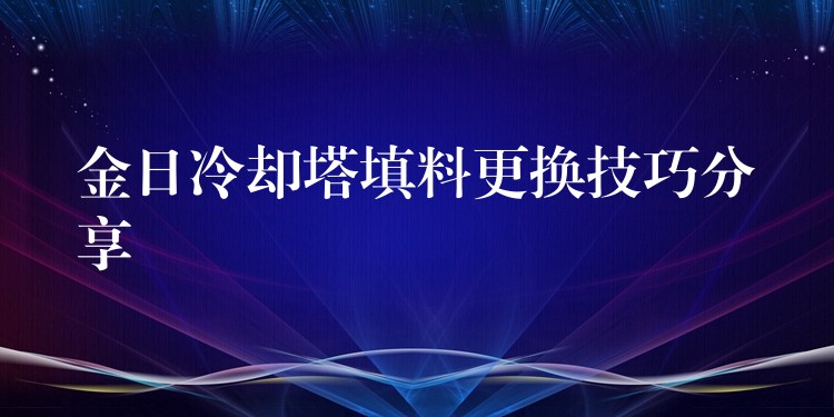 金日冷却塔填料更换技巧分享