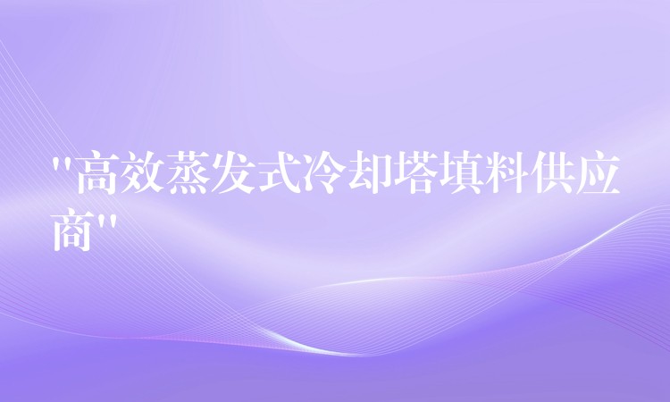 “高效蒸发式冷却塔填料供应商”