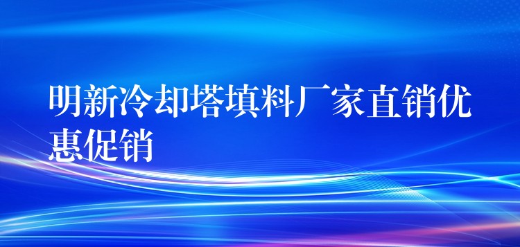 明新冷却塔填料厂家直销优惠促销