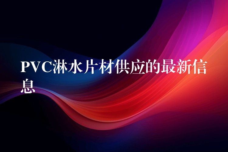 PVC淋水片材供应的最新信息