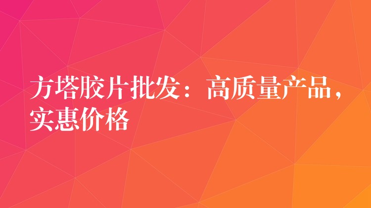 方塔胶片批发：高质量产品，实惠价格