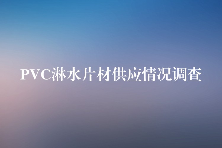 PVC淋水片材供应情况调查