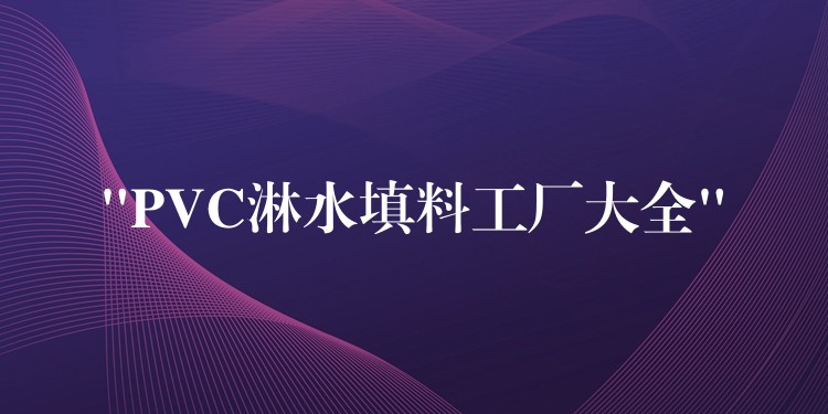 “PVC淋水填料工厂大全”