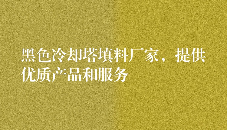 黑色冷却塔填料厂家，提供优质产品和服务