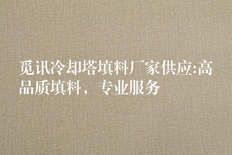 觅讯冷却塔填料厂家供应:高品质填料，专业服务