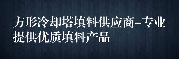 方形冷却塔填料供应商-专业提供优质填料产品