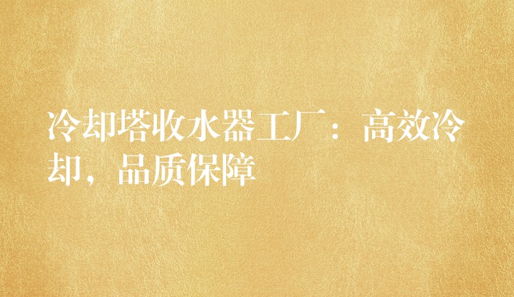 冷却塔收水器工厂：高效冷却，品质保障