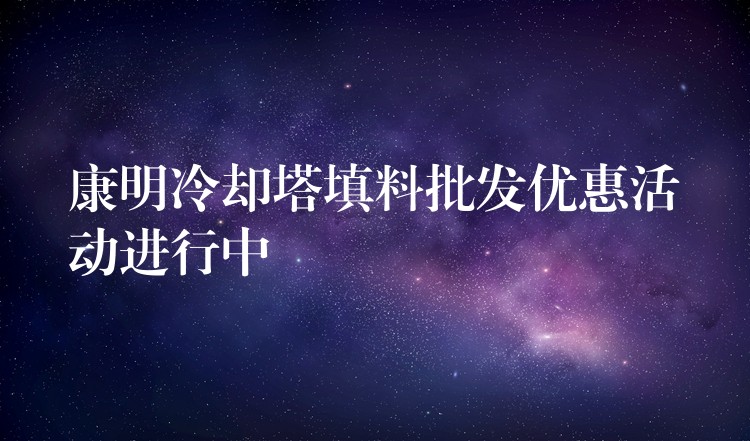 康明冷却塔填料批发优惠活动进行中