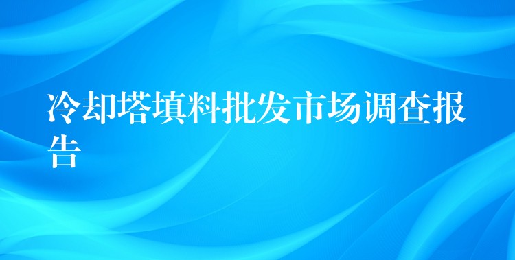 冷却塔填料批发市场调查报告