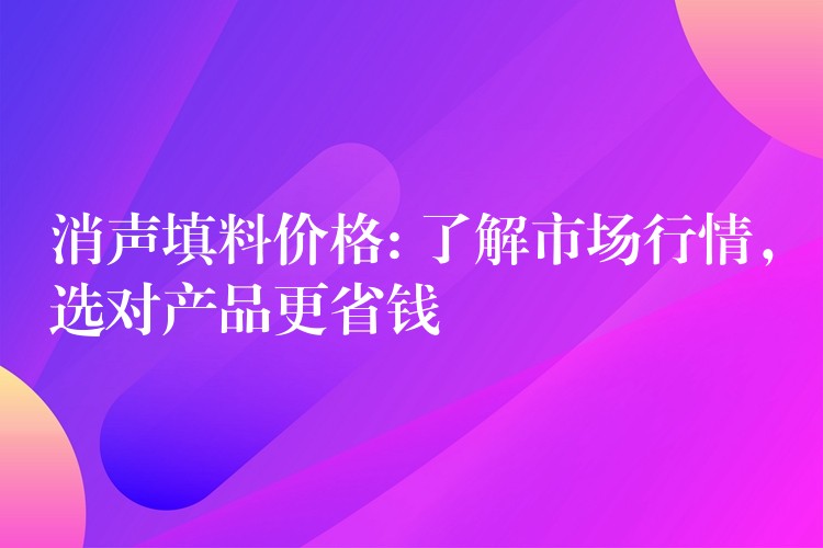 消声填料价格: 了解市场行情，选对产品更省钱