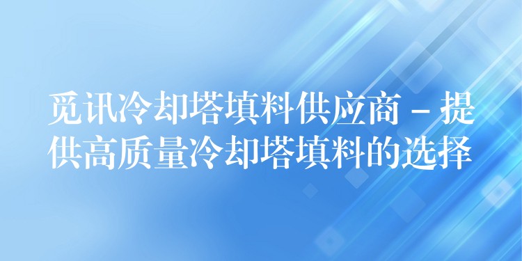 觅讯冷却塔填料供应商 – 提供高质量冷却塔填料的选择