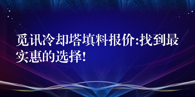 觅讯冷却塔填料报价:找到最实惠的选择!