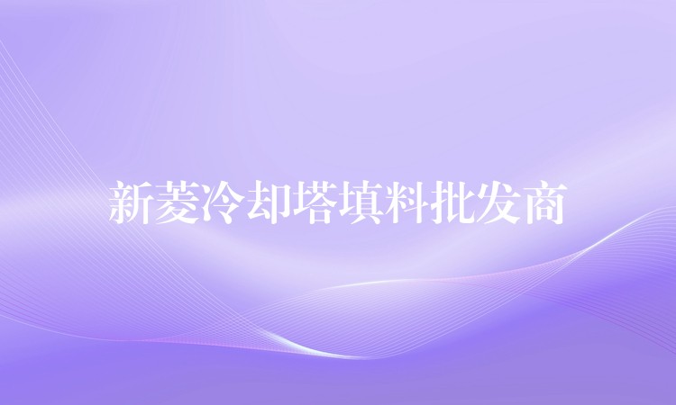 新菱冷却塔填料批发商