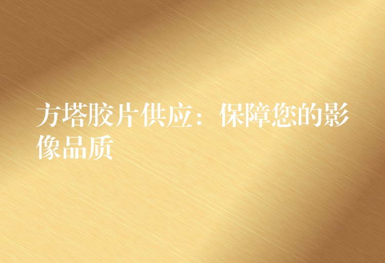 方塔胶片供应：保障您的影像品质