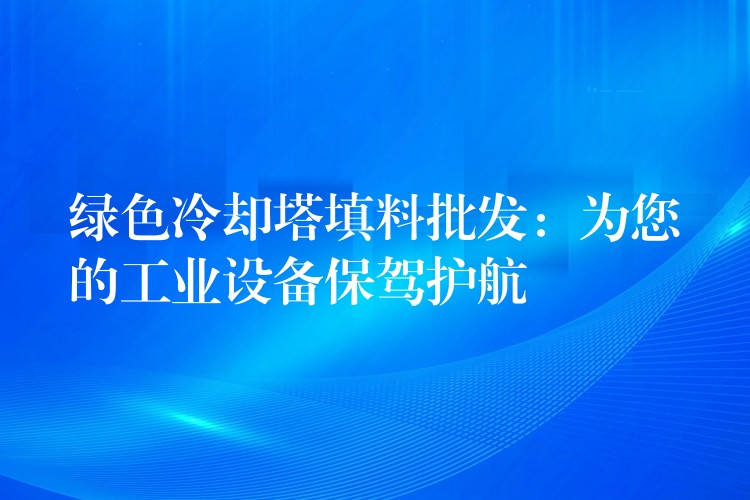 绿色冷却塔填料批发：为您的工业设备保驾护航