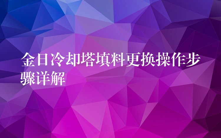 金日冷却塔填料更换操作步骤详解