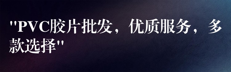 “PVC胶片批发，优质服务，多款选择”