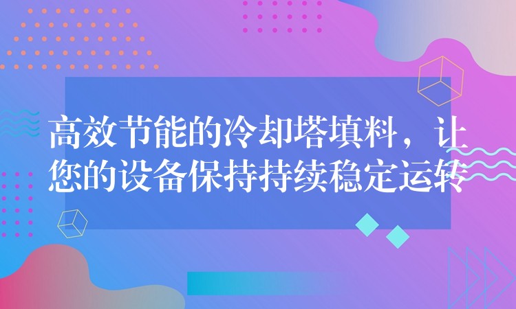 高效节能的冷却塔填料，让您的设备保持持续稳定运转