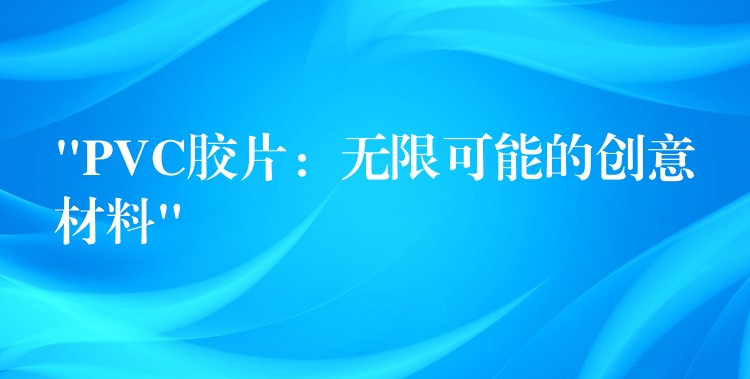 “PVC胶片：无限可能的创意材料”