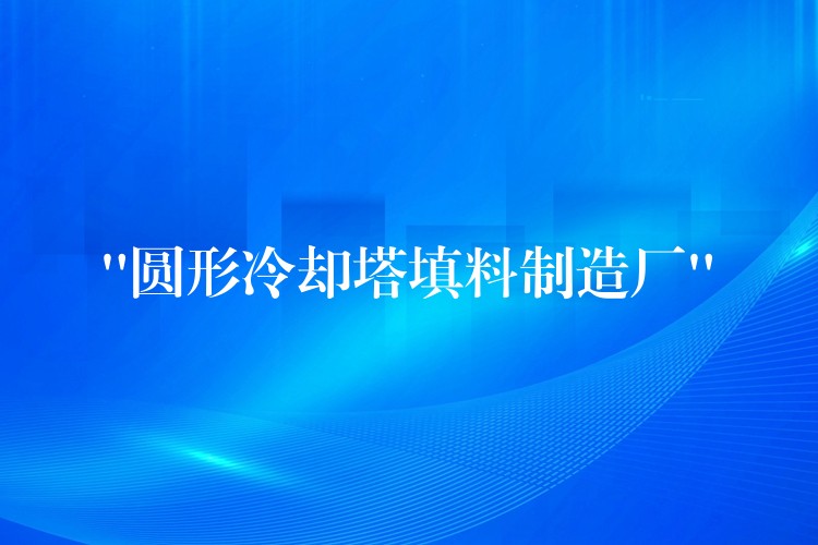 “圆形冷却塔填料制造厂”