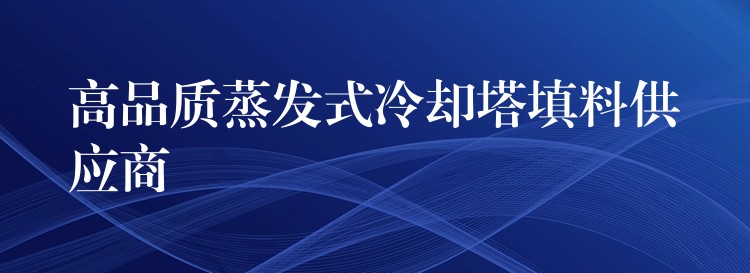 高品质蒸发式冷却塔填料供应商