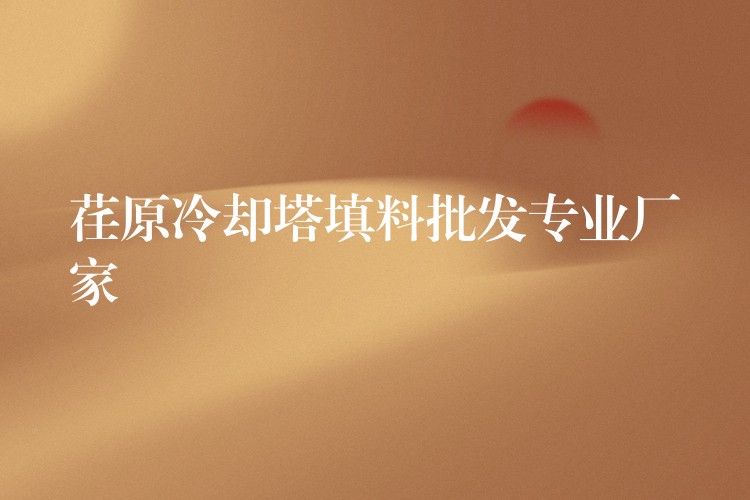 荏原冷却塔填料批发专业厂家