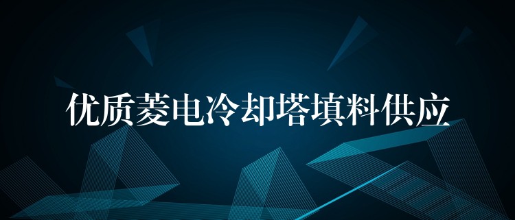 优质菱电冷却塔填料供应
