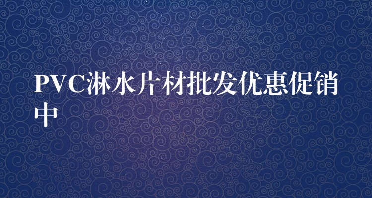 PVC淋水片材批发优惠促销中