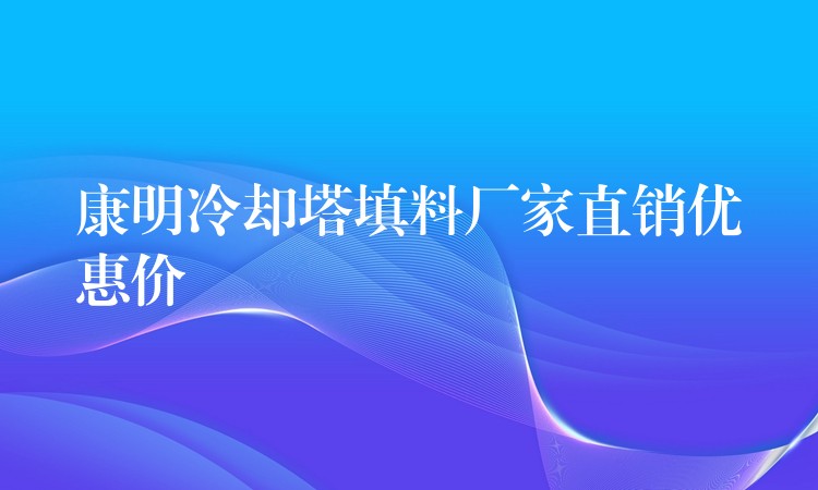 康明冷却塔填料厂家直销优惠价