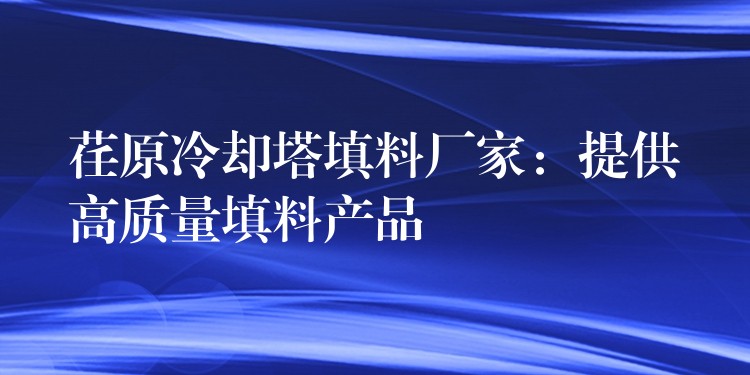 荏原冷却塔填料厂家：提供高质量填料产品
