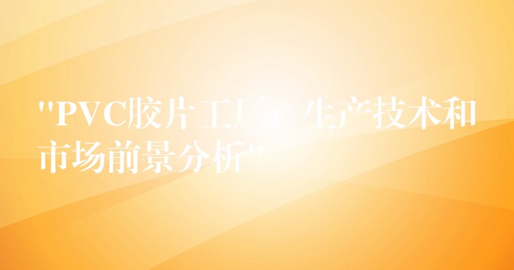 “PVC胶片工厂：生产技术和市场前景分析”