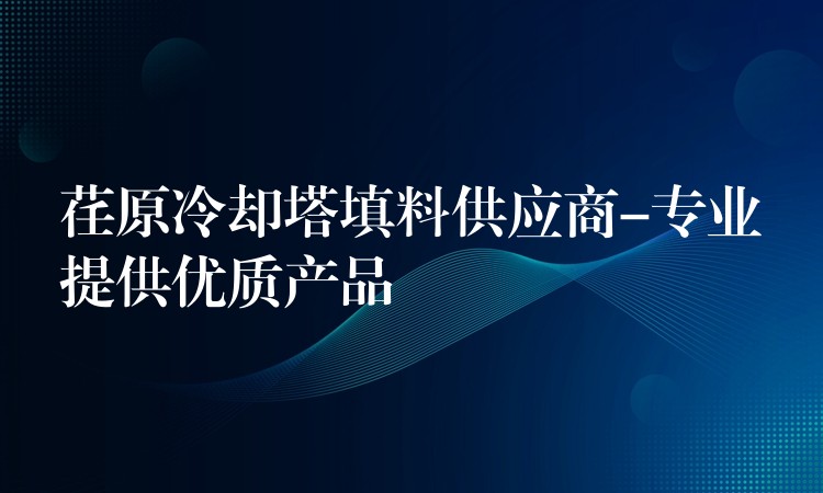 荏原冷却塔填料供应商-专业提供优质产品