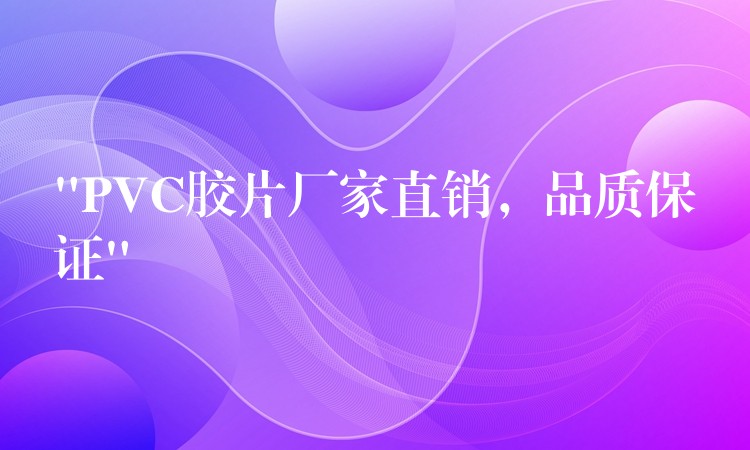 “PVC胶片厂家直销，品质保证”