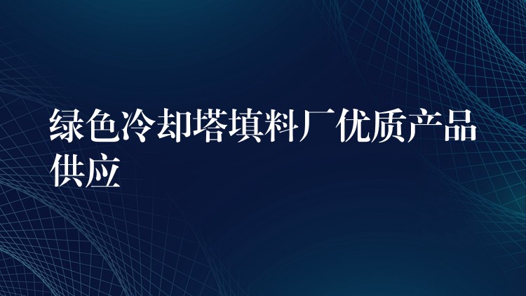 绿色冷却塔填料厂优质产品供应