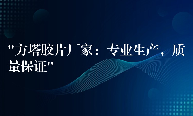 “方塔胶片厂家：专业生产，质量保证”