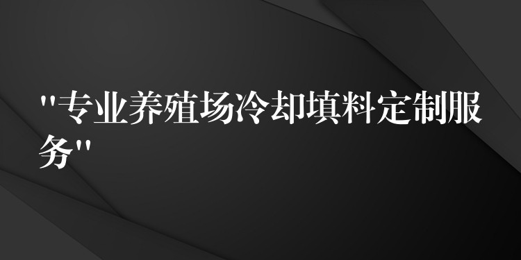“专业养殖场冷却填料定制服务”