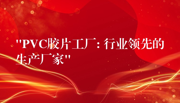 “PVC胶片工厂: 行业领先的生产厂家”