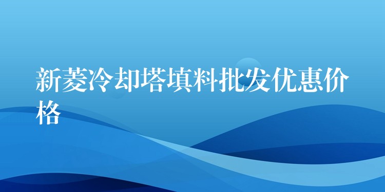 新菱冷却塔填料批发优惠价格