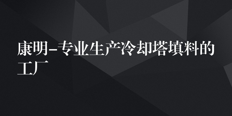 康明-专业生产冷却塔填料的工厂