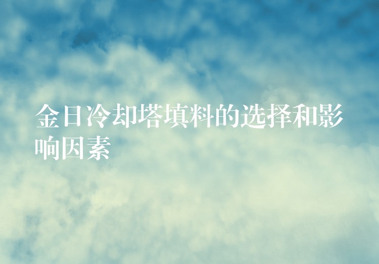 金日冷却塔填料的选择和影响因素