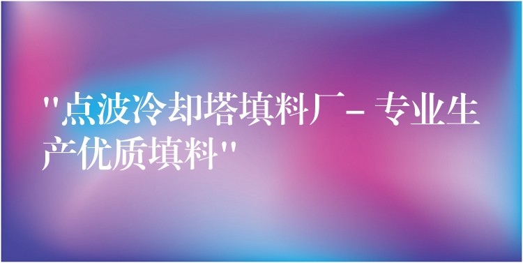 “点波冷却塔填料厂- 专业生产优质填料”