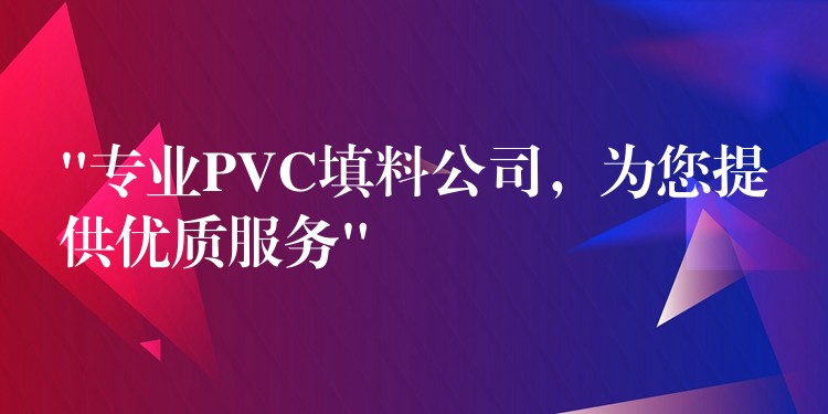 “专业PVC填料公司，为您提供优质服务”