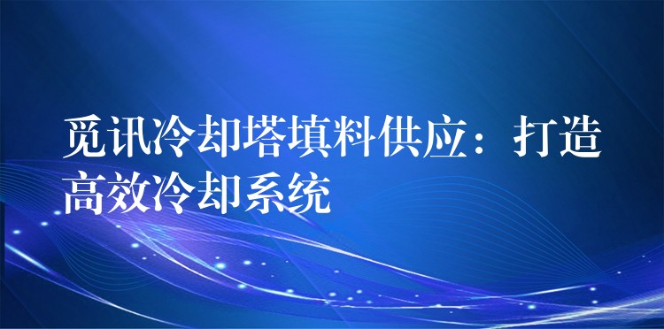 觅讯冷却塔填料供应：打造高效冷却系统