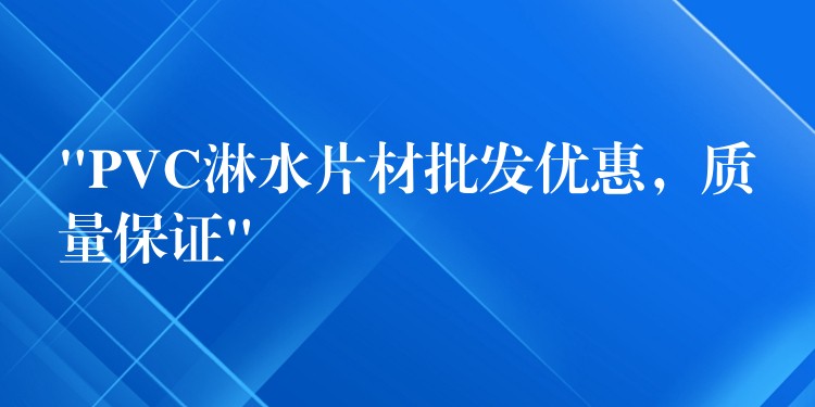 “PVC淋水片材批发优惠，质量保证”