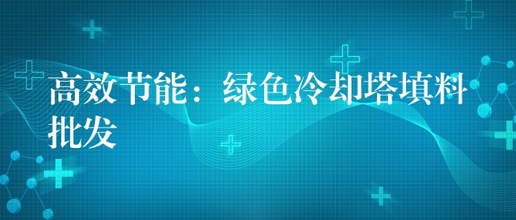 高效节能：绿色冷却塔填料批发