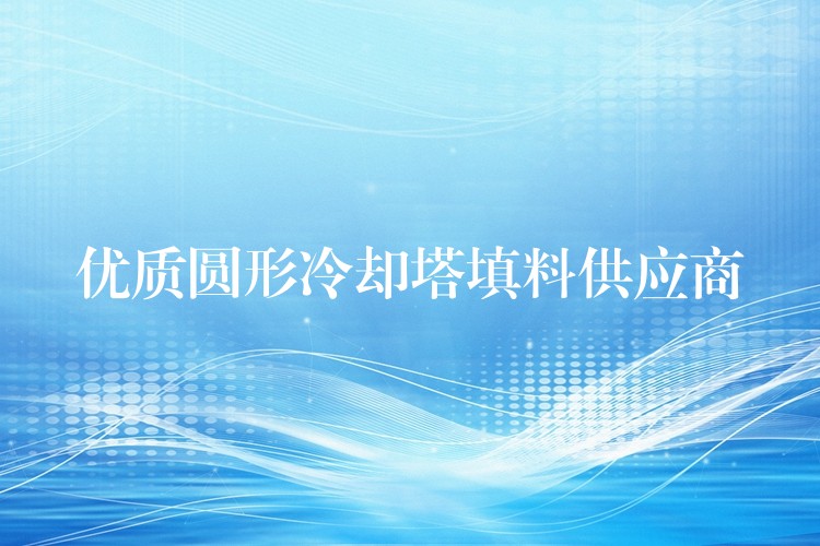 优质圆形冷却塔填料供应商